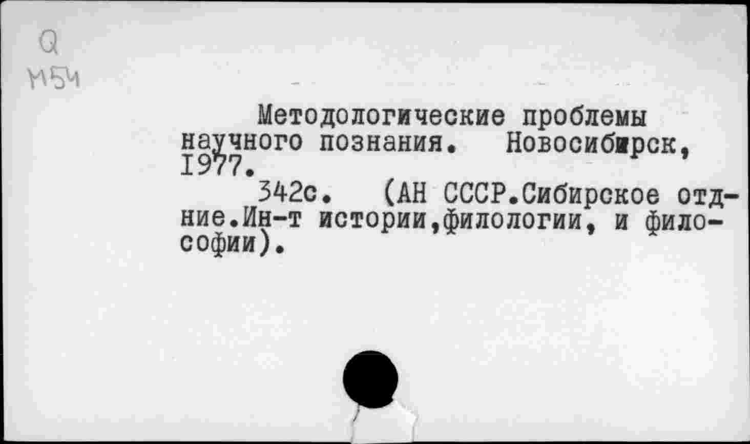 ﻿а
Методологические проблемы научного познания. Новосибирск, 342с. (АН СССР.Сибирское отд-ние.Ин-т истории,филологии, и философии).